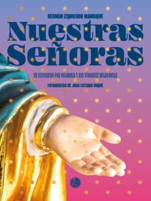 Nuestras señoras. Un recorrido por Colombia y sus vírgenes milagrosas